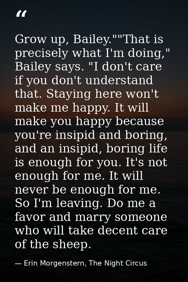 Grow up, Bailey.""That is precisely what I'm doing," Bailey says. "I don't care if you don't understand that. Staying he — Erin Morgenstern, The Night Circus