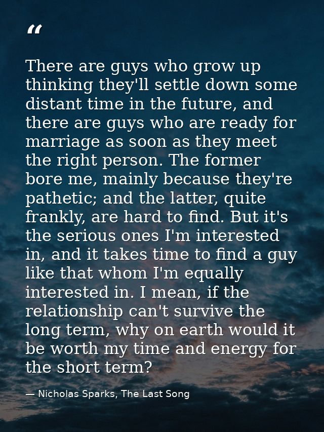There are guys who grow up thinking they'll settle down some distant time in the future, and there are guys who are read — Nicholas Sparks, The Last Song