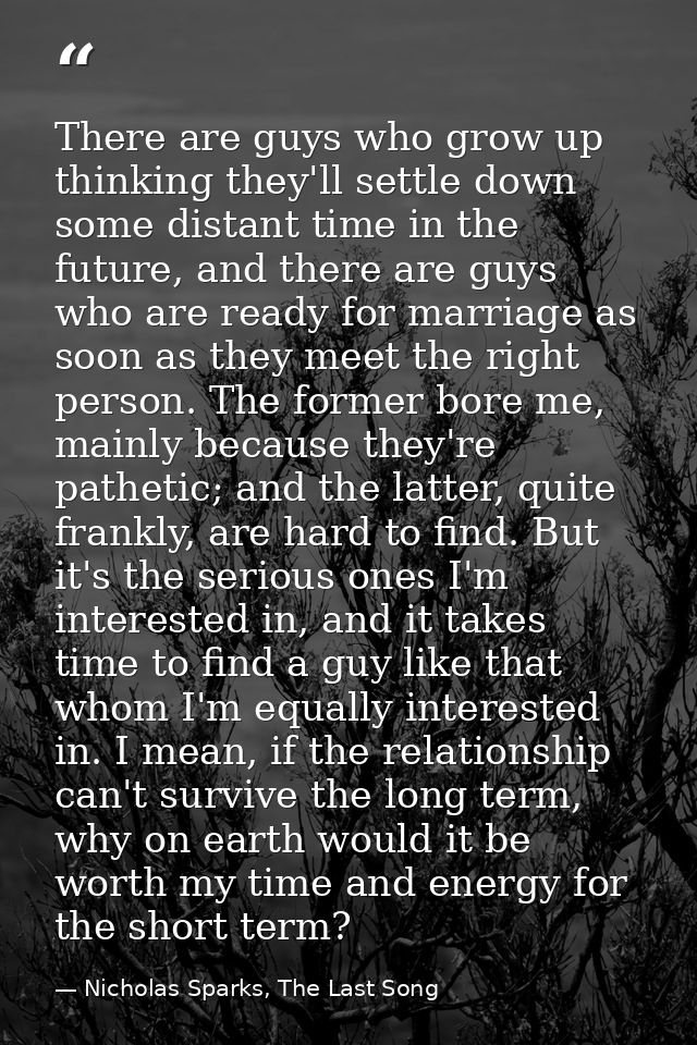 There are guys who grow up thinking they'll settle down some distant time in the future, and there are guys who are read — Nicholas Sparks, The Last Song
