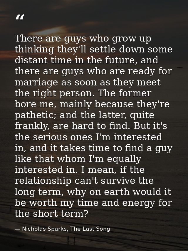 There are guys who grow up thinking they'll settle down some distant time in the future, and there are guys who are read — Nicholas Sparks, The Last Song