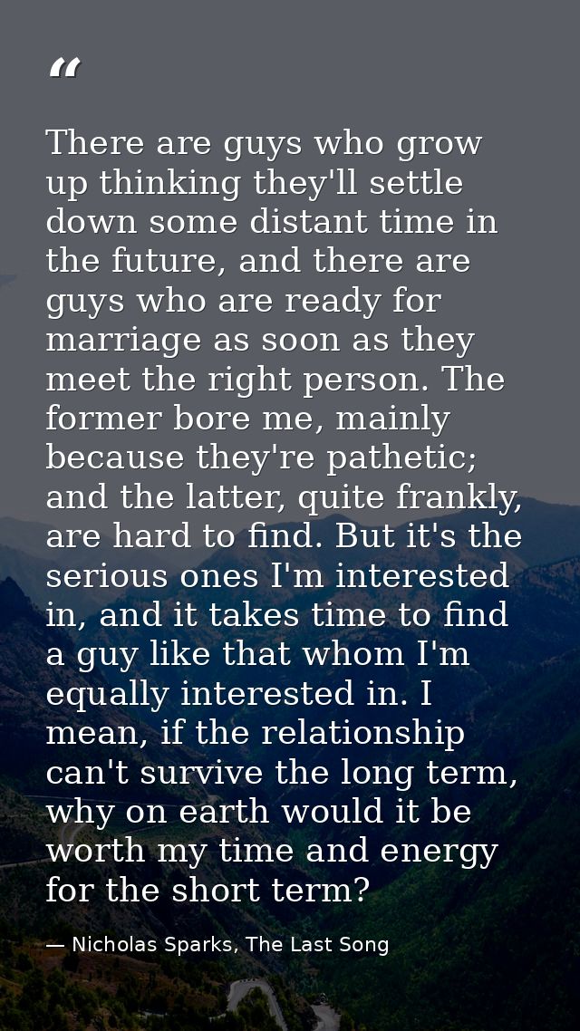 There are guys who grow up thinking they'll settle down some distant time in the future, and there are guys who are read — Nicholas Sparks, The Last Song