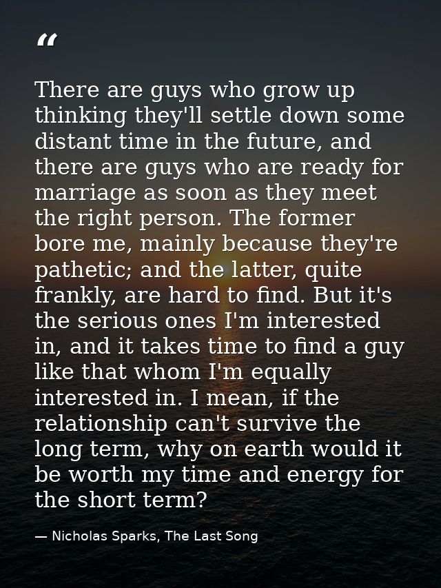 There are guys who grow up thinking they'll settle down some distant time in the future, and there are guys who are read — Nicholas Sparks, The Last Song