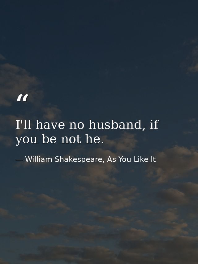 I'll have no husband, if you be not he. — William Shakespeare, As You Like It