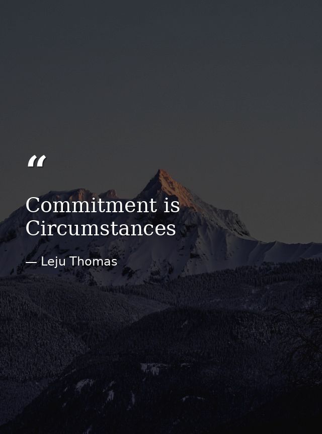 Commitment is Circumstances — Leju Thomas