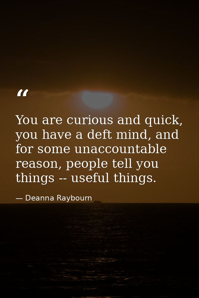You are curious and quick, you have a deft mind, and for some unaccountable reason, people tell you things -- useful thi — Deanna Raybourn