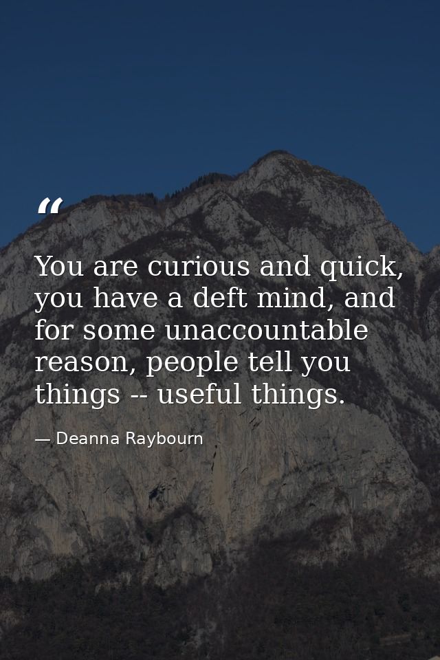 You are curious and quick, you have a deft mind, and for some unaccountable reason, people tell you things -- useful thi — Deanna Raybourn