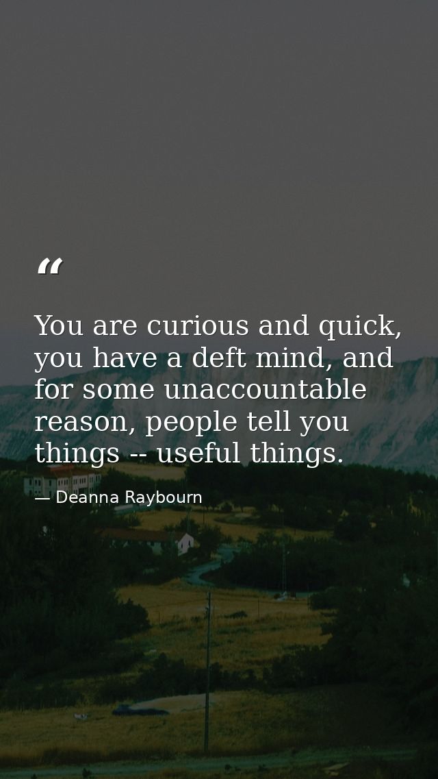 You are curious and quick, you have a deft mind, and for some unaccountable reason, people tell you things -- useful thi — Deanna Raybourn