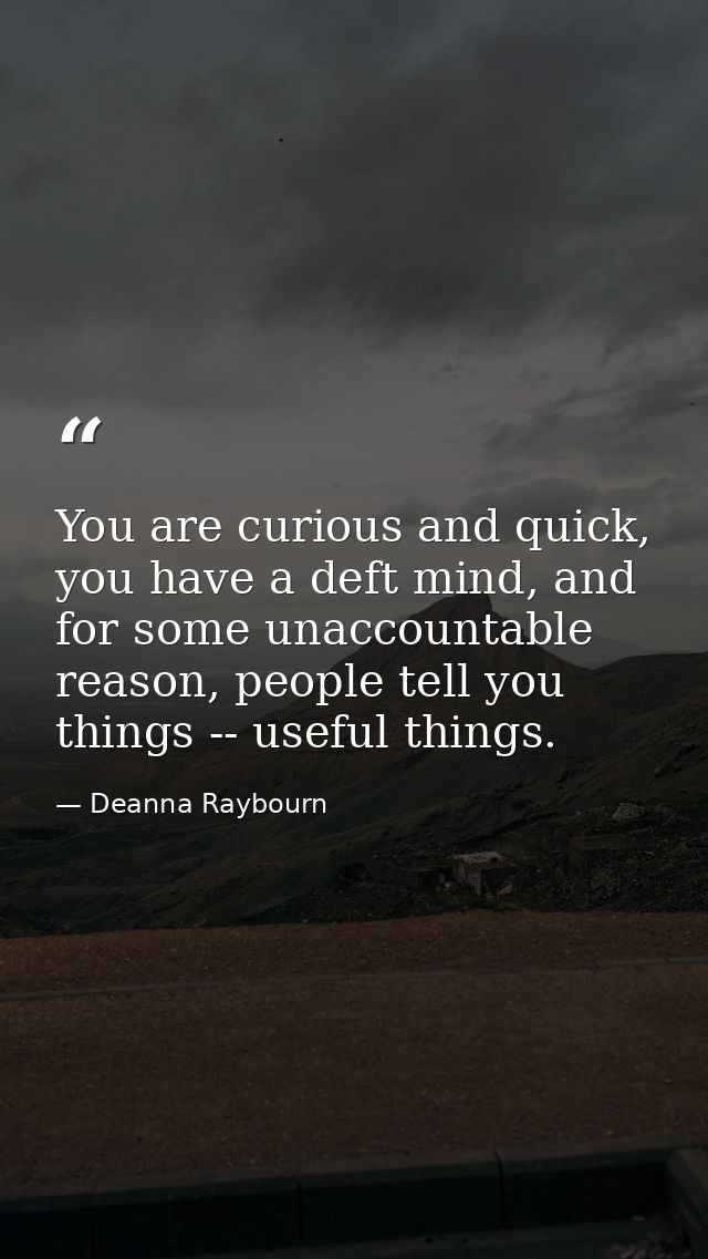 You are curious and quick, you have a deft mind, and for some unaccountable reason, people tell you things -- useful thi — Deanna Raybourn