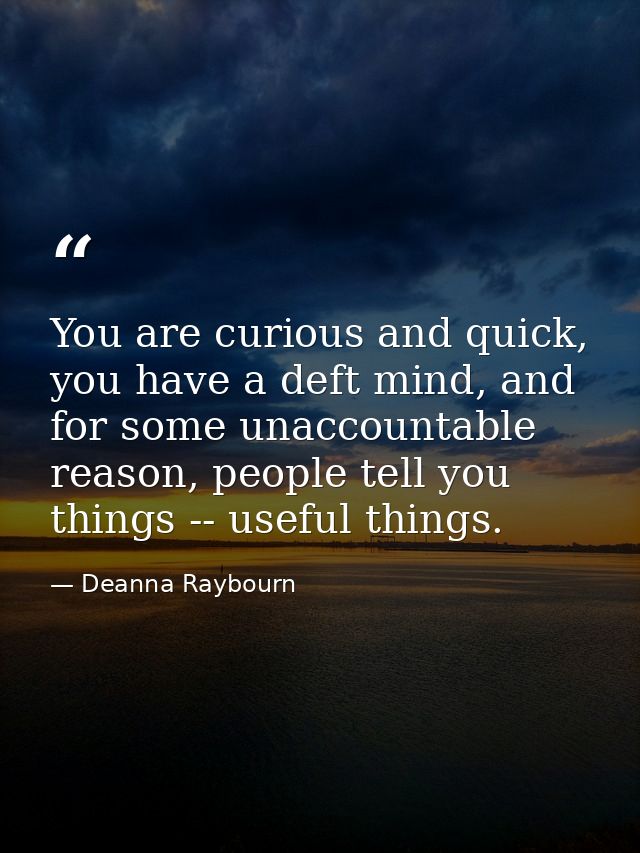 You are curious and quick, you have a deft mind, and for some unaccountable reason, people tell you things -- useful thi — Deanna Raybourn