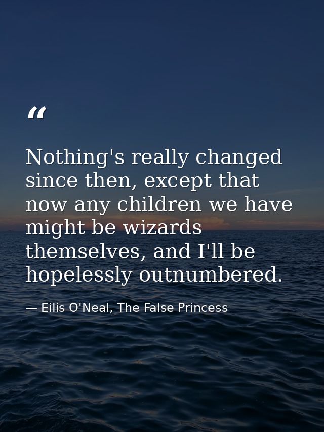 Nothing's really changed since then, except that now any children we have might be wizards themselves, and I'll be hopel — Eilis O'Neal, The False Princess