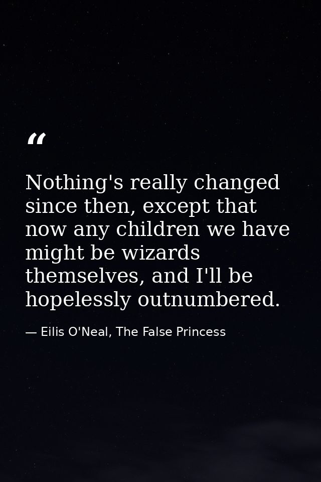 Nothing's really changed since then, except that now any children we have might be wizards themselves, and I'll be hopel — Eilis O'Neal, The False Princess