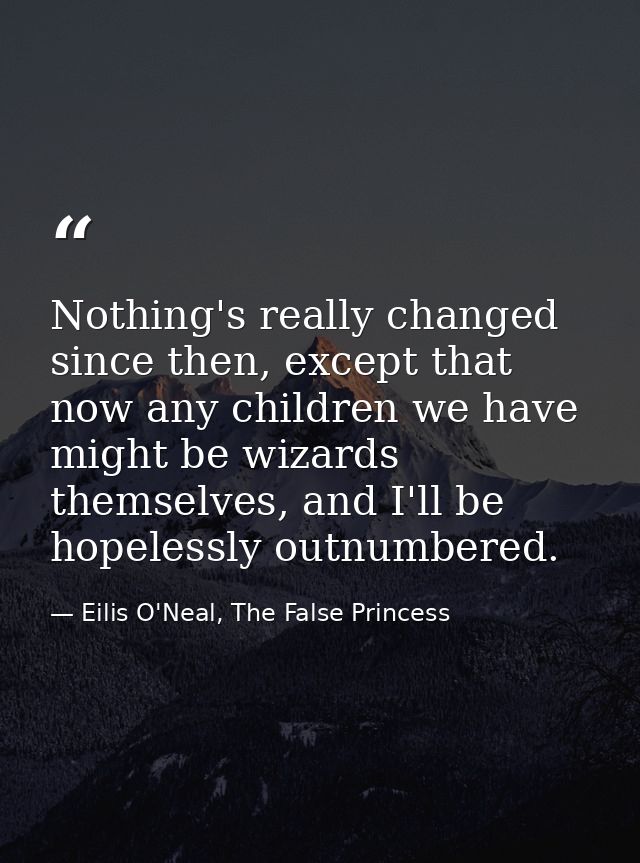 Nothing's really changed since then, except that now any children we have might be wizards themselves, and I'll be hopel — Eilis O'Neal, The False Princess