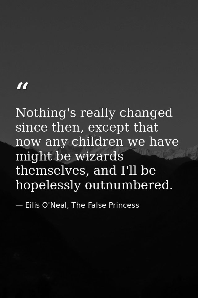 Nothing's really changed since then, except that now any children we have might be wizards themselves, and I'll be hopel — Eilis O'Neal, The False Princess