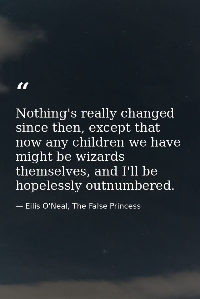Nothing's really changed since then, except that now any children we have might be wizards themselves, and I'll be hopel — Eilis O'Neal, The False Princess