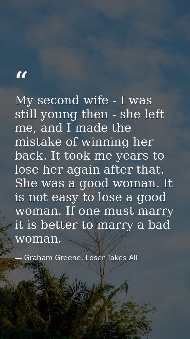 My second wife - I was still young then - she left me, and I made the mistake of winning her back. It took me years to l — Graham Greene, Loser Takes All