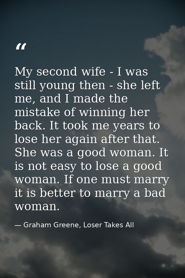 My second wife - I was still young then - she left me, and I made the mistake of winning her back. It took me years to l — Graham Greene, Loser Takes All