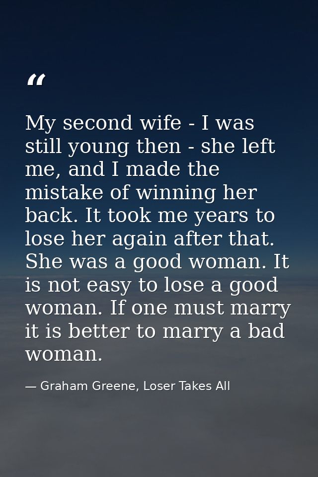 My second wife - I was still young then - she left me, and I made the mistake of winning her back. It took me years to l — Graham Greene, Loser Takes All