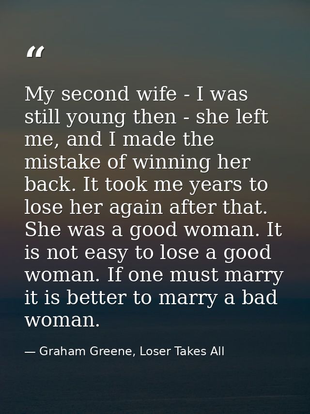 My second wife - I was still young then - she left me, and I made the mistake of winning her back. It took me years to l — Graham Greene, Loser Takes All