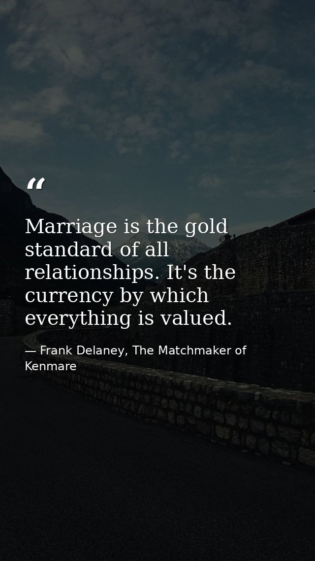 Marriage is the gold standard of all relationships. It's the currency by which everything is valued. — Frank Delaney, The Matchmaker of Kenmare
