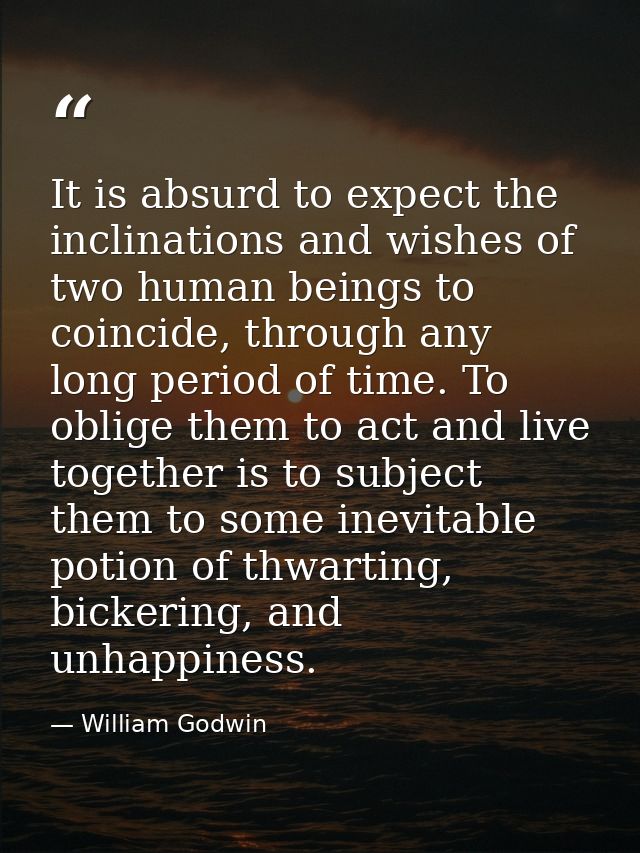 It is absurd to expect the inclinations and wishes of two human beings to coincide, through any long period of time. To  — William Godwin