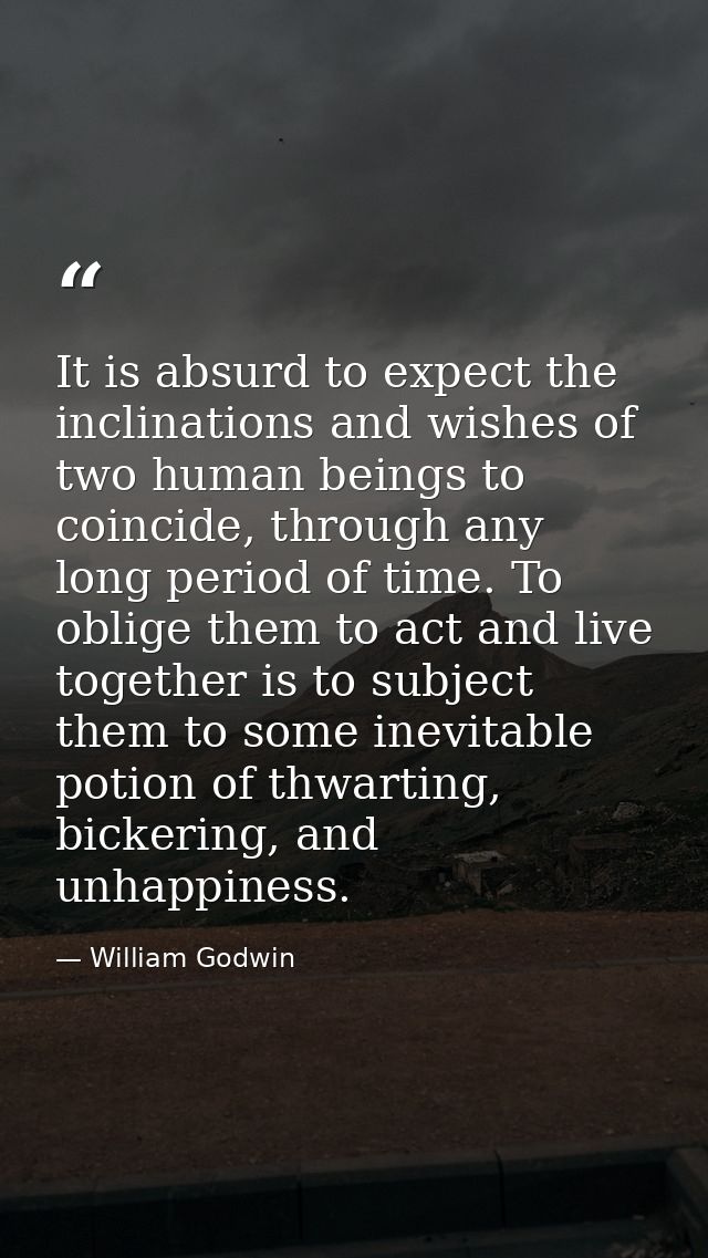 It is absurd to expect the inclinations and wishes of two human beings to coincide, through any long period of time. To  — William Godwin