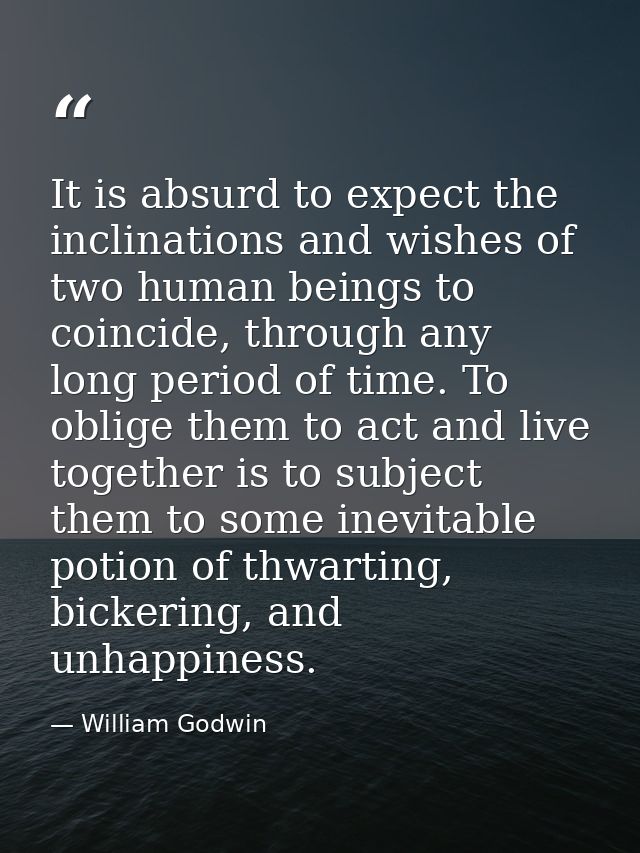 It is absurd to expect the inclinations and wishes of two human beings to coincide, through any long period of time. To  — William Godwin