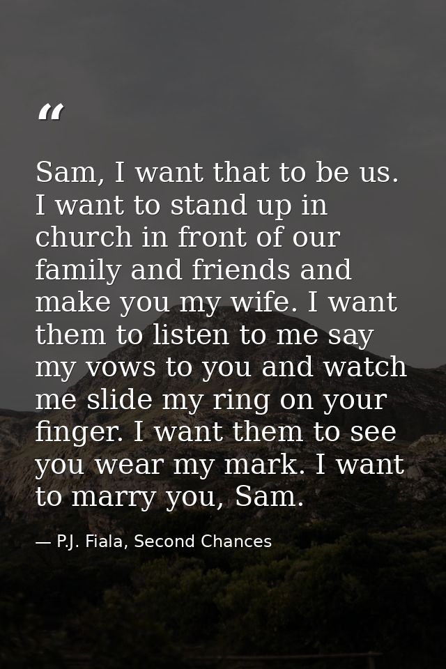 Sam, I want that to be us. I want to stand up in church in front of our family and friends and make you my wife. I want  — P.J. Fiala, Second Chances