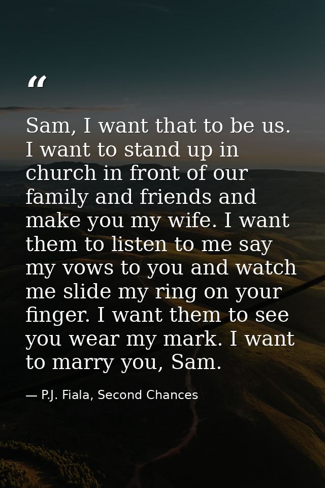 Sam, I want that to be us. I want to stand up in church in front of our family and friends and make you my wife. I want  — P.J. Fiala, Second Chances