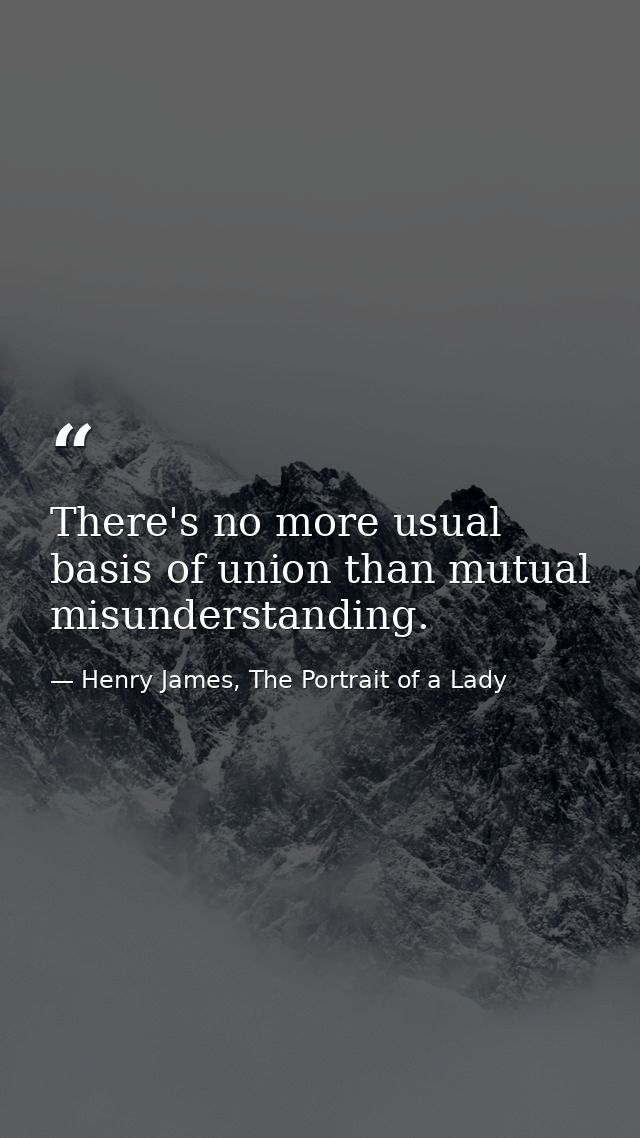 There's no more usual basis of union than mutual misunderstanding. — Henry James, The Portrait of a Lady