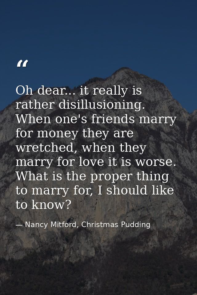 Oh dear... it really is rather disillusioning. When one's friends marry for money they are wretched, when they marry for — Nancy Mitford, Christmas Pudding