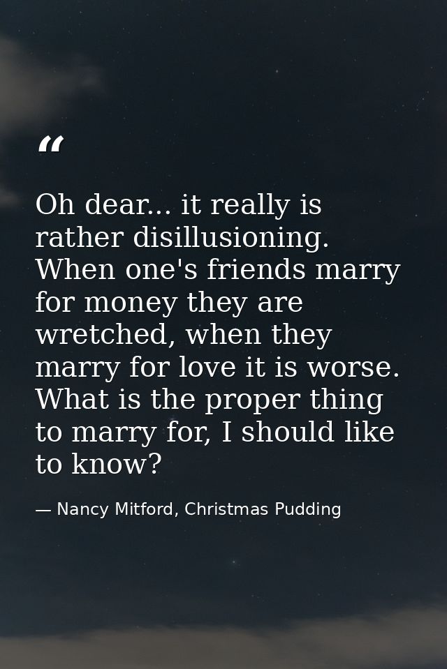 Oh dear... it really is rather disillusioning. When one's friends marry for money they are wretched, when they marry for — Nancy Mitford, Christmas Pudding