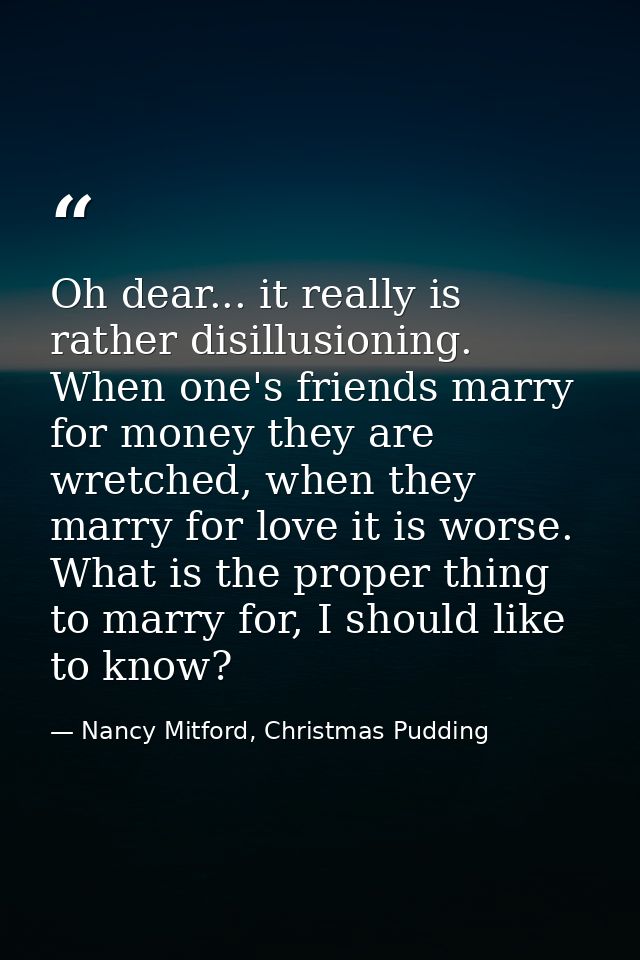 Oh dear... it really is rather disillusioning. When one's friends marry for money they are wretched, when they marry for — Nancy Mitford, Christmas Pudding