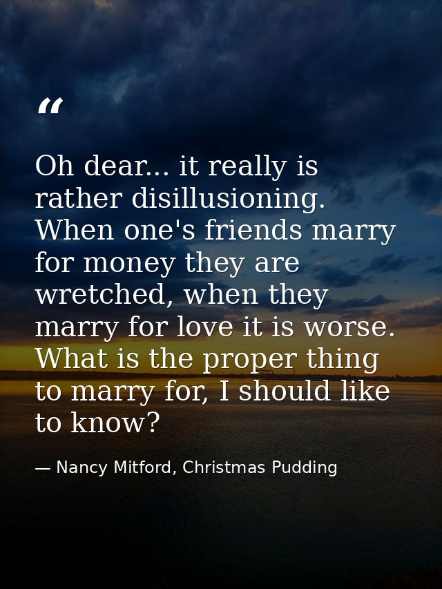 Oh dear... it really is rather disillusioning. When one's friends marry for money they are wretched, when they marry for — Nancy Mitford, Christmas Pudding