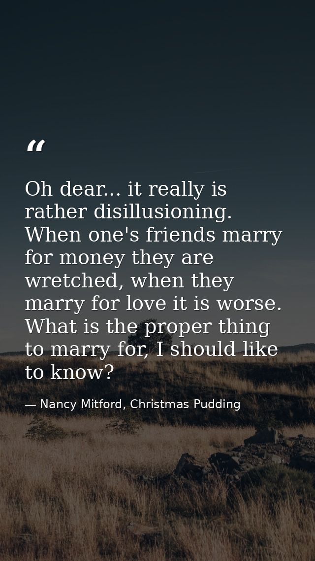 Oh dear... it really is rather disillusioning. When one's friends marry for money they are wretched, when they marry for — Nancy Mitford, Christmas Pudding