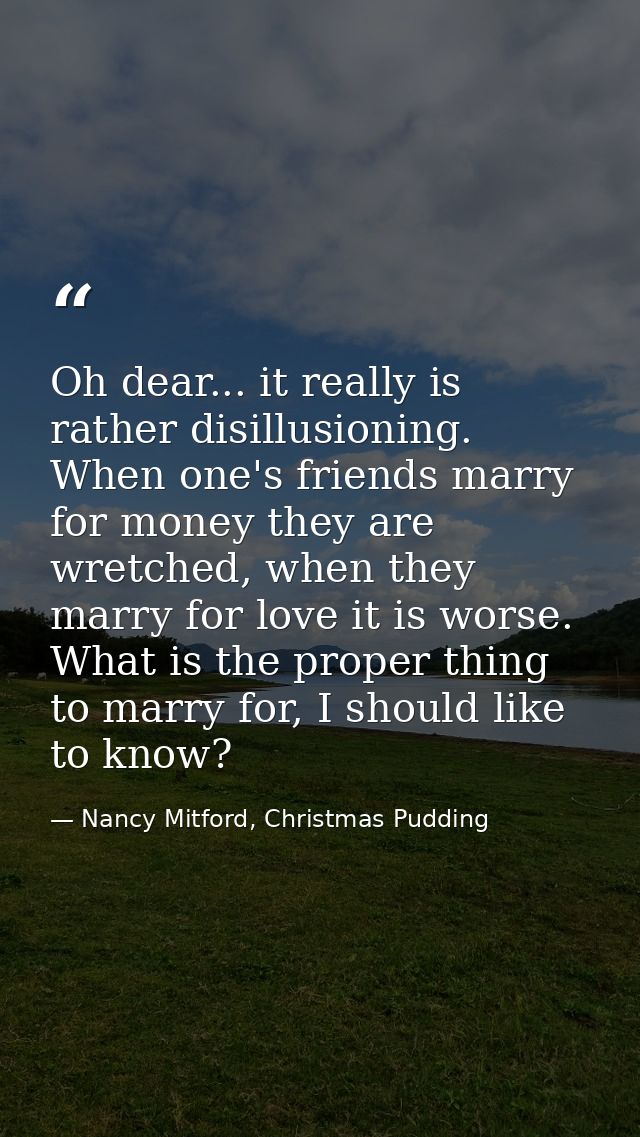 Oh dear... it really is rather disillusioning. When one's friends marry for money they are wretched, when they marry for — Nancy Mitford, Christmas Pudding