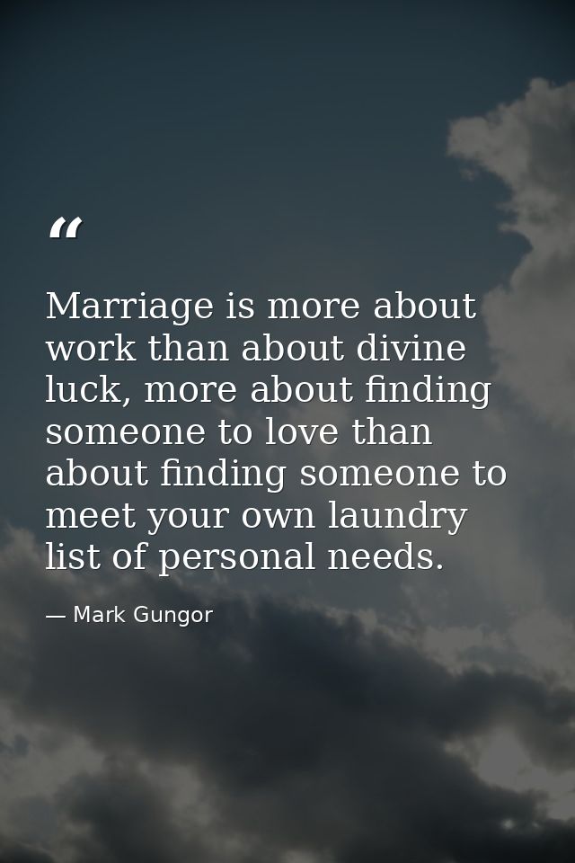 Marriage is more about work than about divine luck, more about finding someone to love than about finding someone to mee — Mark Gungor