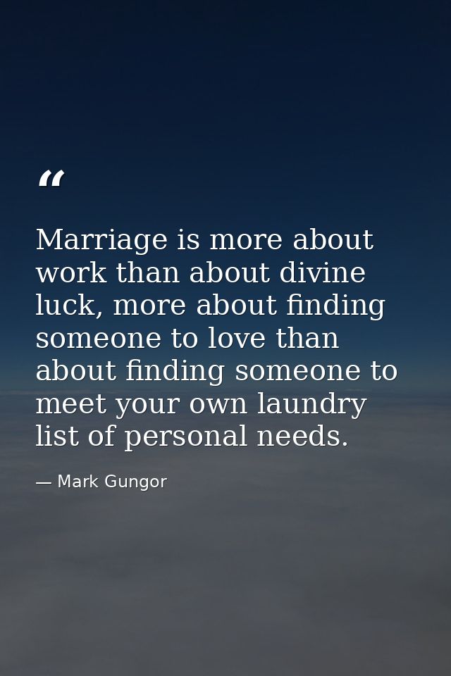 Marriage is more about work than about divine luck, more about finding someone to love than about finding someone to mee — Mark Gungor