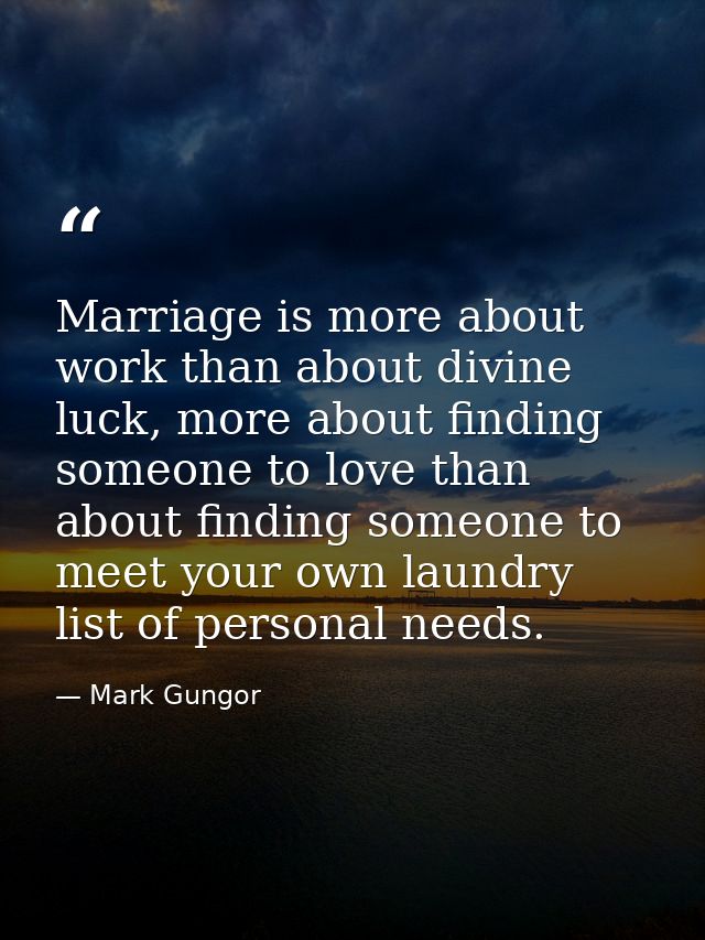 Marriage is more about work than about divine luck, more about finding someone to love than about finding someone to mee — Mark Gungor