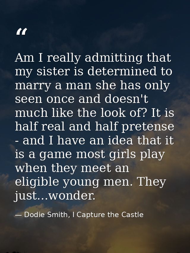Am I really admitting that my sister is determined to marry a man she has only seen once and doesn't much like the look  — Dodie Smith, I Capture the Castle