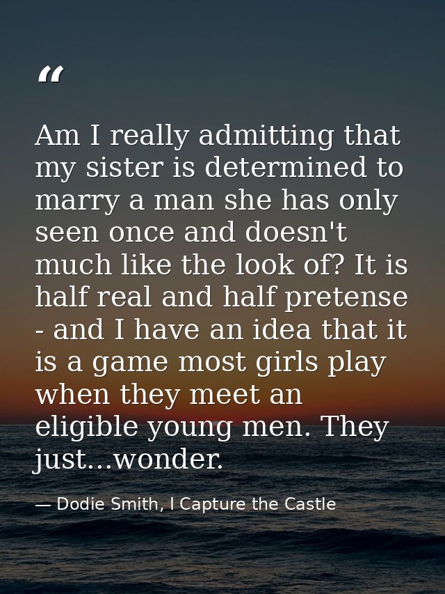 Am I really admitting that my sister is determined to marry a man she has only seen once and doesn't much like the look  — Dodie Smith, I Capture the Castle
