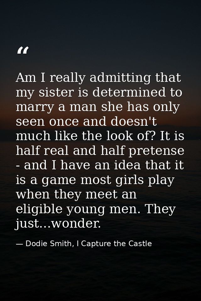 Am I really admitting that my sister is determined to marry a man she has only seen once and doesn't much like the look  — Dodie Smith, I Capture the Castle
