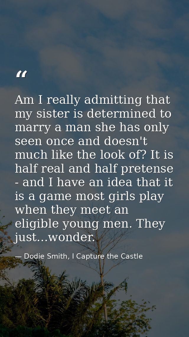 Am I really admitting that my sister is determined to marry a man she has only seen once and doesn't much like the look  — Dodie Smith, I Capture the Castle