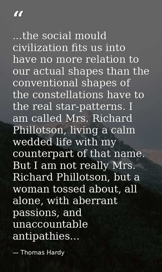...the social mould civilization fits us into have no more relation to our actual shapes than the conventional shapes of — Thomas Hardy