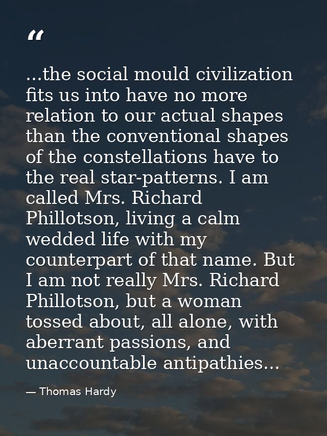 ...the social mould civilization fits us into have no more relation to our actual shapes than the conventional shapes of — Thomas Hardy