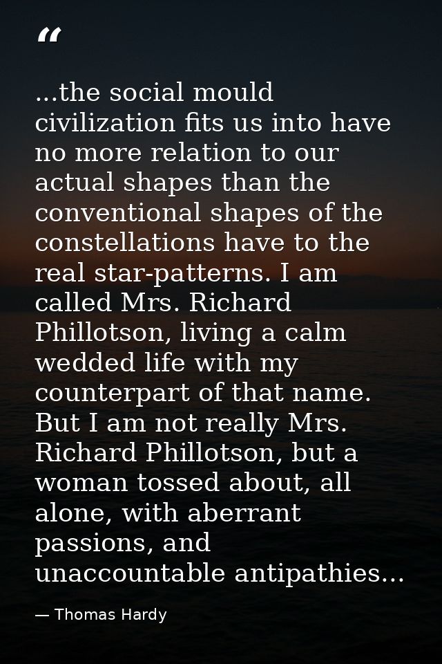 ...the social mould civilization fits us into have no more relation to our actual shapes than the conventional shapes of — Thomas Hardy