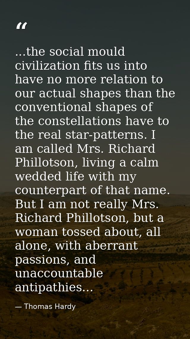 ...the social mould civilization fits us into have no more relation to our actual shapes than the conventional shapes of — Thomas Hardy