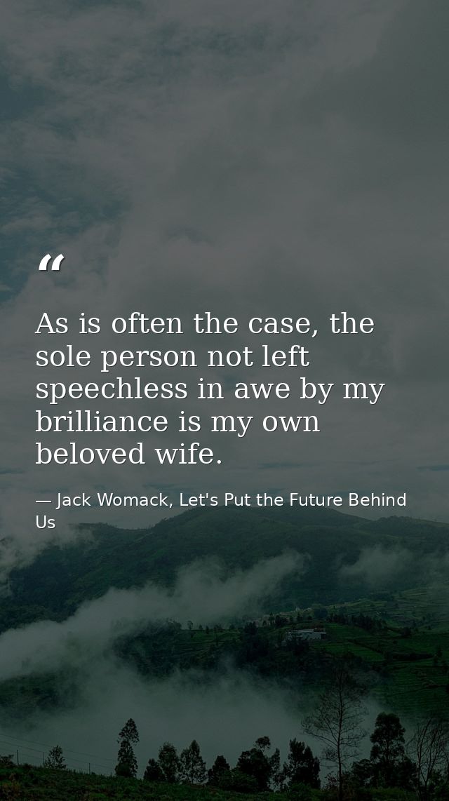 As is often the case, the sole person not left speechless in awe by my brilliance is my own beloved wife. — Jack Womack, Let's Put the Future Behind Us