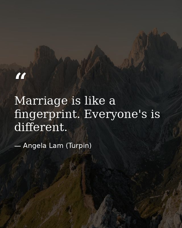 Marriage is like a fingerprint. Everyone's is different. — Angela Lam (Turpin)