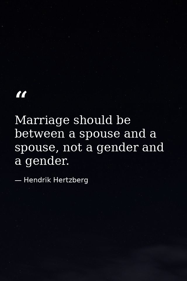 Marriage should be between a spouse and a spouse, not a gender and a gender. — Hendrik Hertzberg