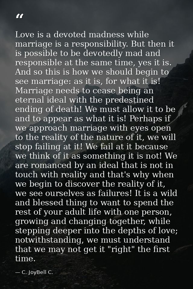 Love is a devoted madness while marriage is a responsibility. But then it is possible to be devotedly mad and responsibl — C. JoyBell C.